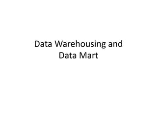 Data Warehousing and
Data Mart
 