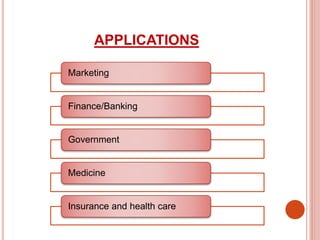 APPLICATIONS
Marketing
Finance/Banking
Government
Medicine
Insurance and health care
 