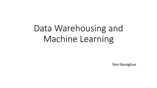 Data Warehousing and
Machine Learning
Tom Donoghue
 