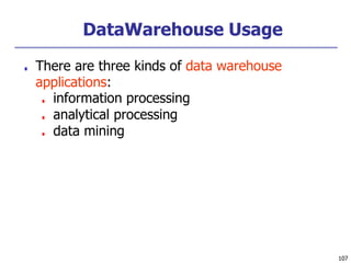 DataWarehouse Usage
107
■ There are three kinds of data warehouse
applications:
■ information processing
■ analytical processing
■ data mining
 