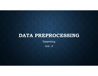 DATA PREPROCESSING
DATA PREPROCESSING
Datamining
Unit - II
 