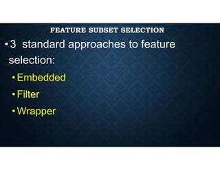 FEATURE SUBSET SELECTION
•3 standard approaches to feature
selection:
•Embedded
•Filter
•Wrapper
 