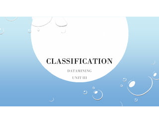 CLASSIFICATION
CLASSIFICATION
DATAMINING
UNIT III
 