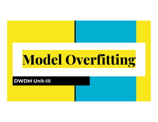 Model Overfitting
Model Overfitting
DWDM Unit-III
 