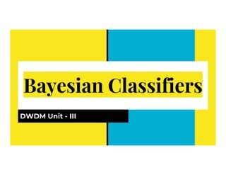 Bayesian Classifiers
Bayesian Classifiers
DWDM Unit - III
 