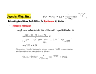 Bayesian Classifiers
Estimating Conditional Probabilities for Continuous Attributes
● Probability Distribution
sample mean and variance for this attribute with respect to the class No
 