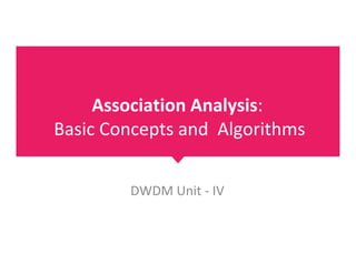 Association Analysis:
Basic Concepts and Algorithms
Basic Concepts and Algorithms
DWDM Unit - IV
 