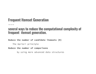 Frequent Itemset Generation
several ways to reduce the computational complexity of
frequent itemset generation.
Reduce the number of candidate itemsets (M)
The Apriori principle
Reduce the number of comparisons
by using more advanced data structures
 