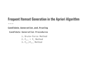 Frequent Itemset Generation in the Apriori Algorithm
Candidate Generation and Pruning
Candidate Generation Procedures
1. Brute-Force Method
1. Brute-Force Method
2. Fk−1 × F1 Method
3. Fk−1×Fk−1 Method
 