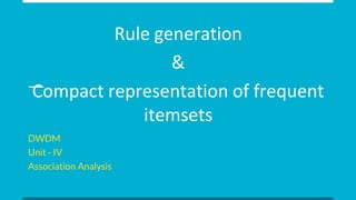 Rule generation
&
Compact representation of frequent
itemsets
DWDM
Unit - IV
Association Analysis
 