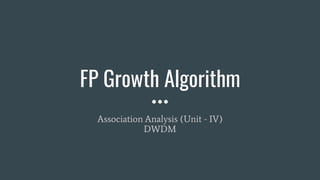 FP Growth Algorithm
Association Analysis (Unit - IV)
DWDM
 