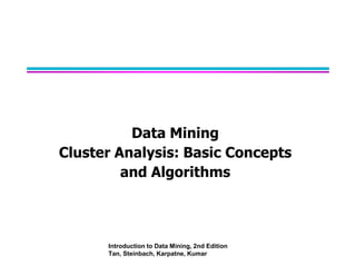 Data Mining
Data Mining
Cluster Analysis: Basic Concepts
and Algorithms
Introduction to Data Mining, 2nd Edition
Tan, Steinbach, Karpatne, Kumar
 