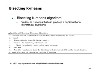 Bisecting K-means
● Bisecting K-means algorithm
– Variant of K-means that can produce a partitional or a
hierarchical clustering
40
CLUTO: http://glaros.dtc.umn.edu/gkhome/cluto/cluto/overview
 