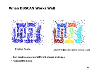 When DBSCAN Works Well
82
Original Points Clusters (dark blue points indicate noise)
• Can handle clusters of different shapes and sizes
• Resistant to noise
 