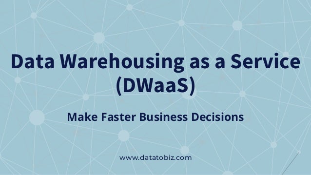 Data Warehousing as a Service
(DWaaS)
www.datatobiz.com
Make Faster Business Decisions
 