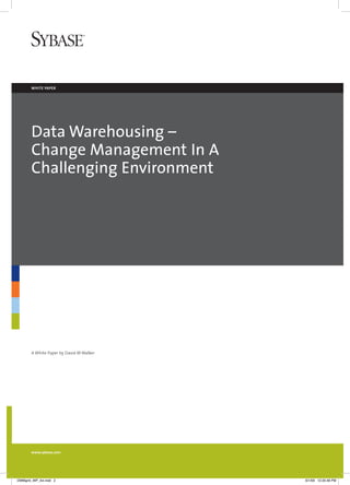 white paper




       Data Warehousing –
       Change Management In A
       Challenging Environment




       A White Paper by David M Walker




       www.sybase.com




DWMgmt_WP_A4.indd 2                      6/1/09 12:20:48 PM
 