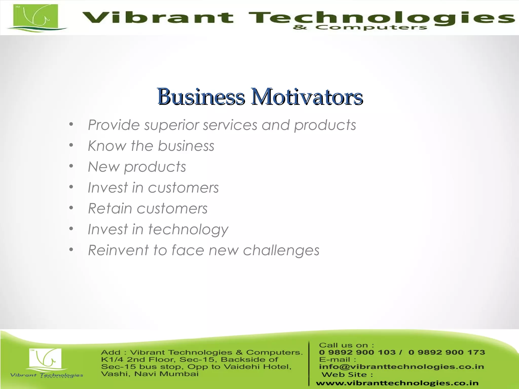 Business MotivatorsBusiness Motivators
• Provide superior services and products
• Know the business
• New products
• Invest in customers
• Retain customers
• Invest in technology
• Reinvent to face new challenges
 