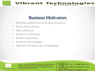 Business MotivatorsBusiness Motivators
• Provide superior services and products
• Know the business
• New products
• Invest in customers
• Retain customers
• Invest in technology
• Reinvent to face new challenges
 