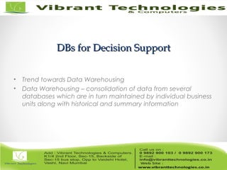 DBs for Decision SupportDBs for Decision Support
• Trend towards Data Warehousing
• Data Warehousing – consolidation of data from several
databases which are in turn maintained by individual business
units along with historical and summary information
 