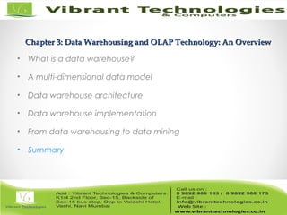Chapter 3: Data Warehousing and OLAP Technology: An OverviewChapter 3: Data Warehousing and OLAP Technology: An Overview
• What is a data warehouse?
• A multi-dimensional data model
• Data warehouse architecture
• Data warehouse implementation
• From data warehousing to data mining
• Summary
 