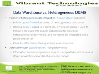 Data Warehouse vs. Heterogeneous DBMSData Warehouse vs. Heterogeneous DBMS
• Traditional heterogeneous DB integration: A query driven approach
o Build wrappers/mediators on top of heterogeneous databases
o When a query is posed to a client site, a meta-dictionary is used to
translate the query into queries appropriate for individual
heterogeneous sites involved, and the results are integrated into a
global answer set
o Complex information filtering, compete for resources
• Data warehouse: update-driven, high performance
o Information from heterogeneous sources is integrated in advance and
stored in warehouses for direct query and analysis
 