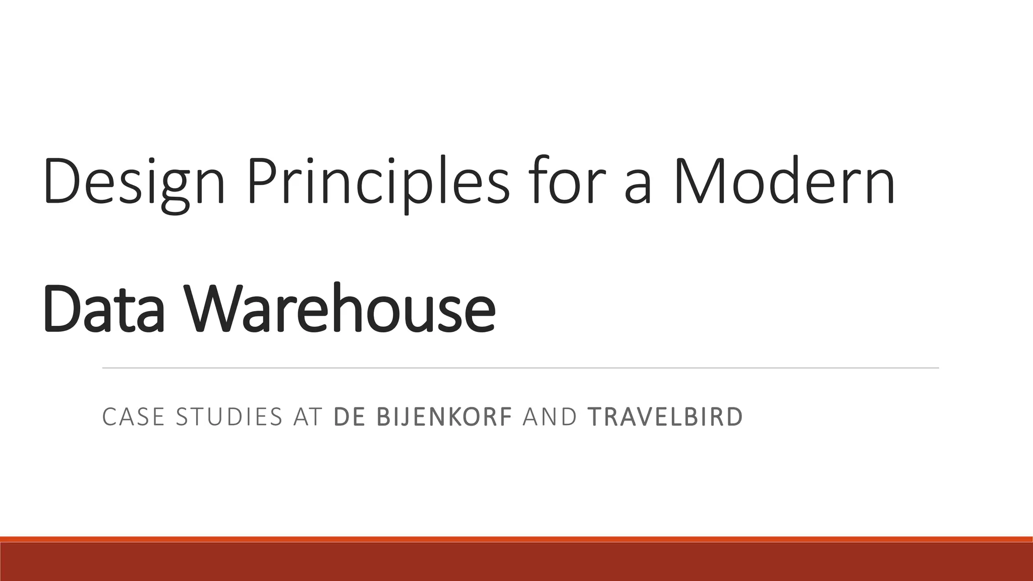 Design Principles for a Modern
Data Warehouse
CASE STUDIES AT DE BIJENKORF AND TRAVELBIRD
 