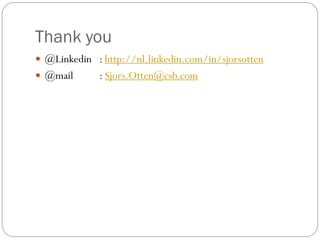 Thank you
 @Linkedin : http://nl.linkedin.com/in/sjorsotten
 @mail : Sjors.Otten@csb.com
 