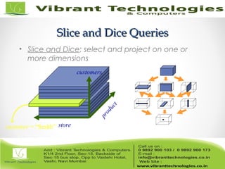 Slice and Dice QueriesSlice and Dice Queries
• Slice and Dice: select and project on one or
more dimensions
product
customers
storecustomer = “Smith”
 