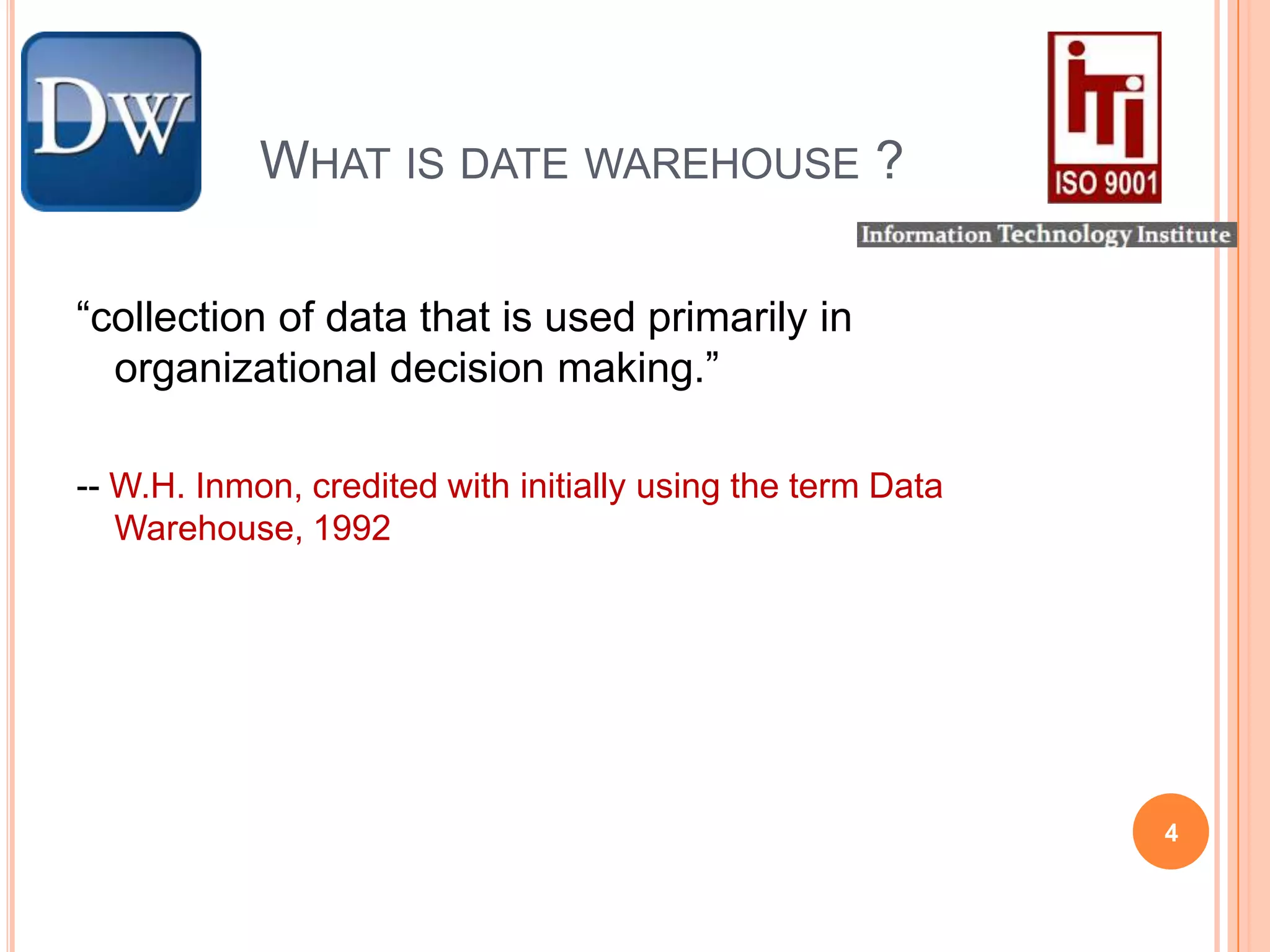 What is date warehouse ?“collection of data that is used primarily in organizational decision making.”-- W.H. Inmon, credited with initially using the term Data Warehouse, 19924