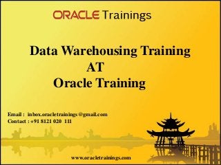www.oracletrainings.com
Data Warehousing Training
AT
Oracle Training
Email : inbox.oracletrainings@gmail.com
Contact : +91 8121 020 111
 