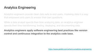 Analytics Engineering
● Job
○ Building
○ Testing
○ Cataloging
● Tools
○ DBT
○ Airflow
● Customers
○ Data science
○ Data an...