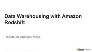 © 2016, Amazon Web Services, Inc. or its Affiliates. All rights reserved.
Tony Gibbs, Big Data Solutions Architect
Data Warehousing with Amazon
Redshift
 