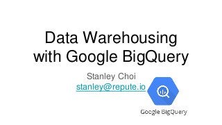 Data Warehousing
with Google BigQuery
Stanley Choi
stanley@repute.io
 