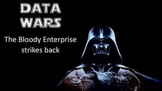 Data
Wars
The Bloody Enterprise
strikes back
 