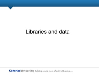 Kenchadconsulting helping create more effective libraries…..
Libraries and data
 