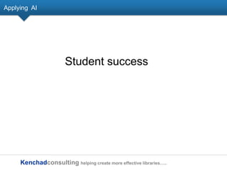 Kenchadconsulting helping create more effective libraries…..
Applying AI
Student success
 