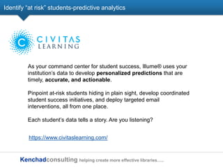Kenchadconsulting helping create more effective libraries…..
Identify ―at risk‖ students-predictive analytics
As your comm...