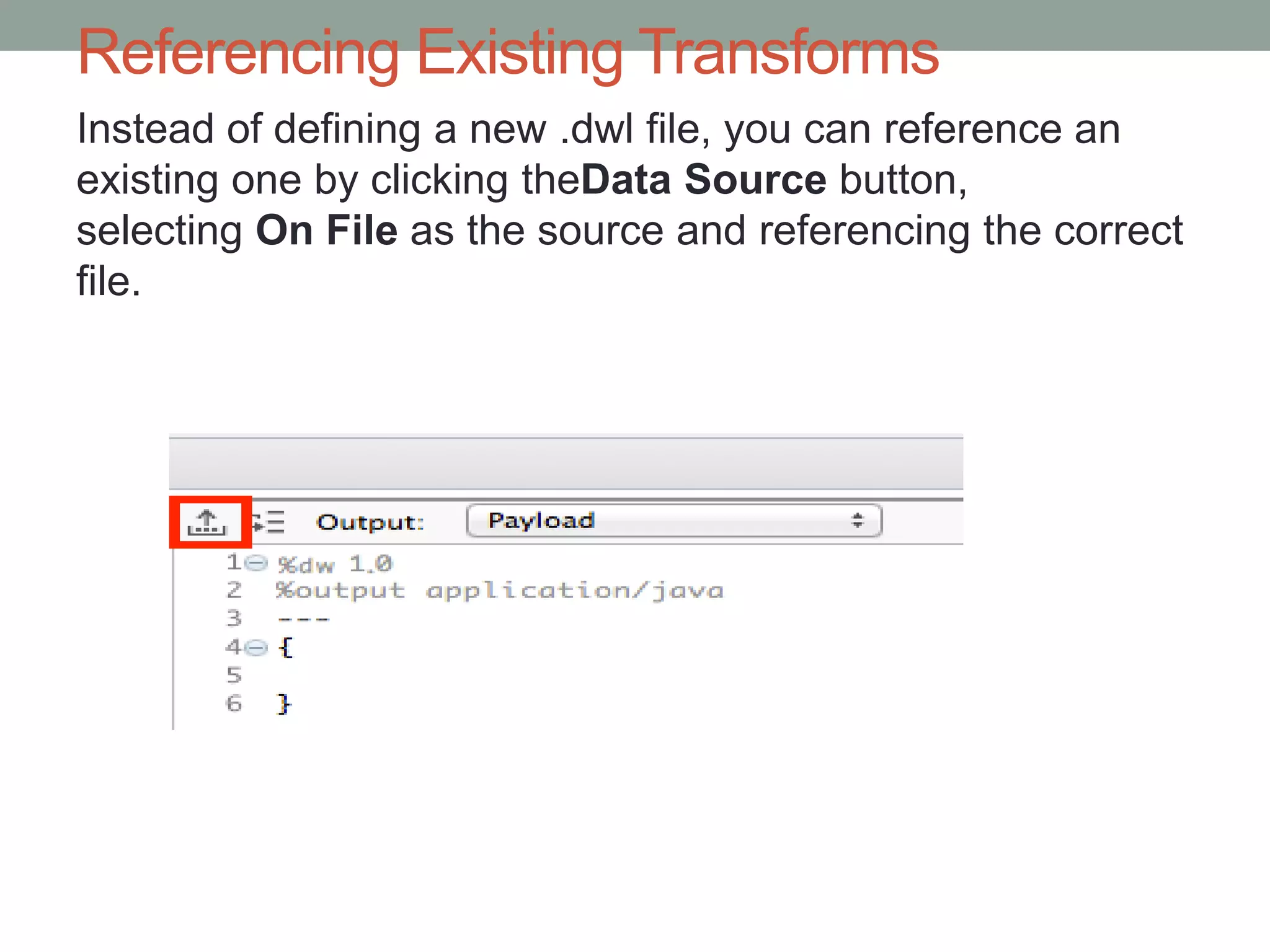 Referencing Existing Transforms
Instead of defining a new .dwl file, you can reference an
existing one by clicking theData Source button,
selecting On File as the source and referencing the correct
file.
 