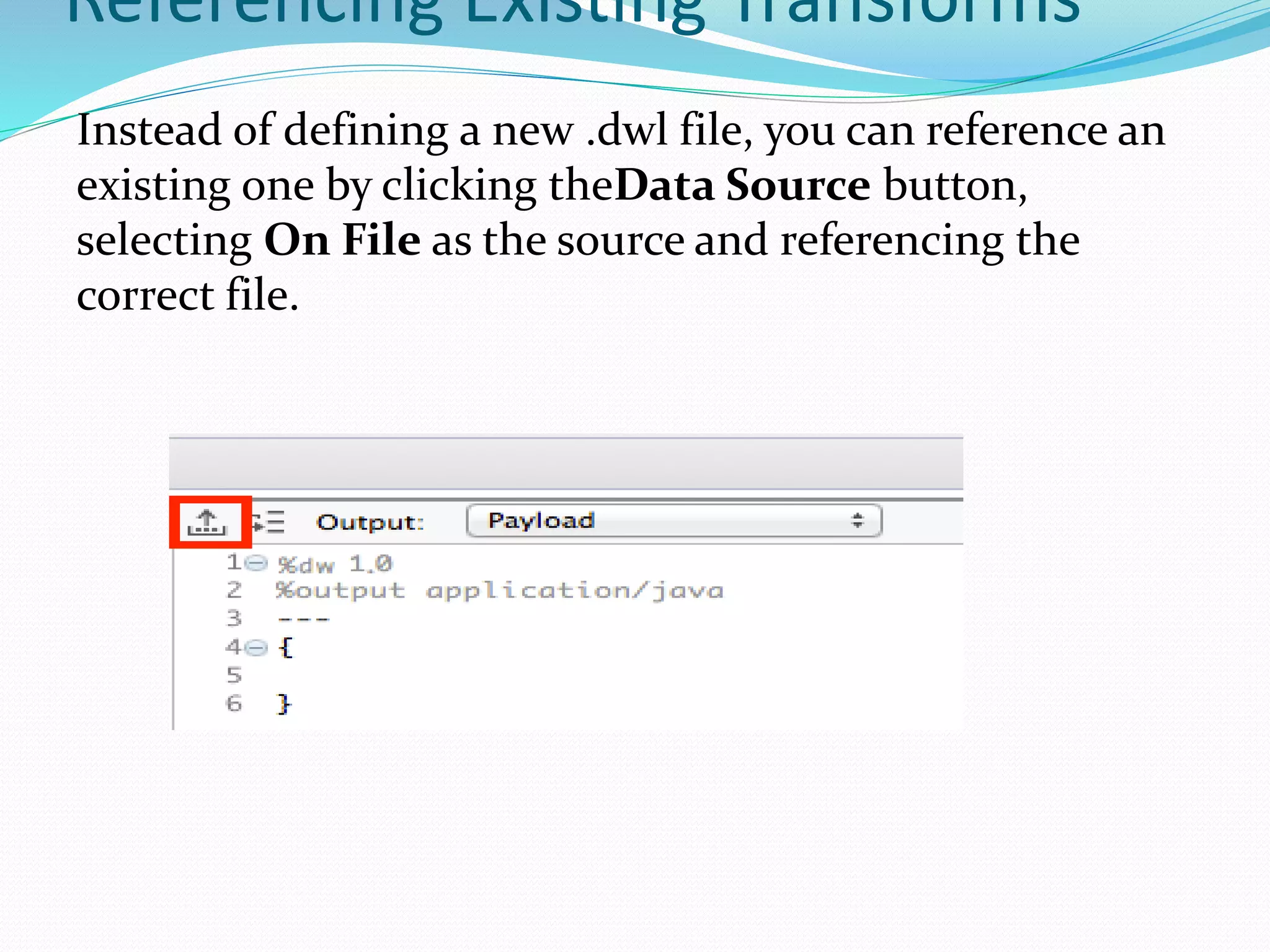 Referencing Existing Transforms
Instead of defining a new .dwl file, you can reference an
existing one by clicking theData Source button,
selecting On File as the source and referencing the
correct file.
 