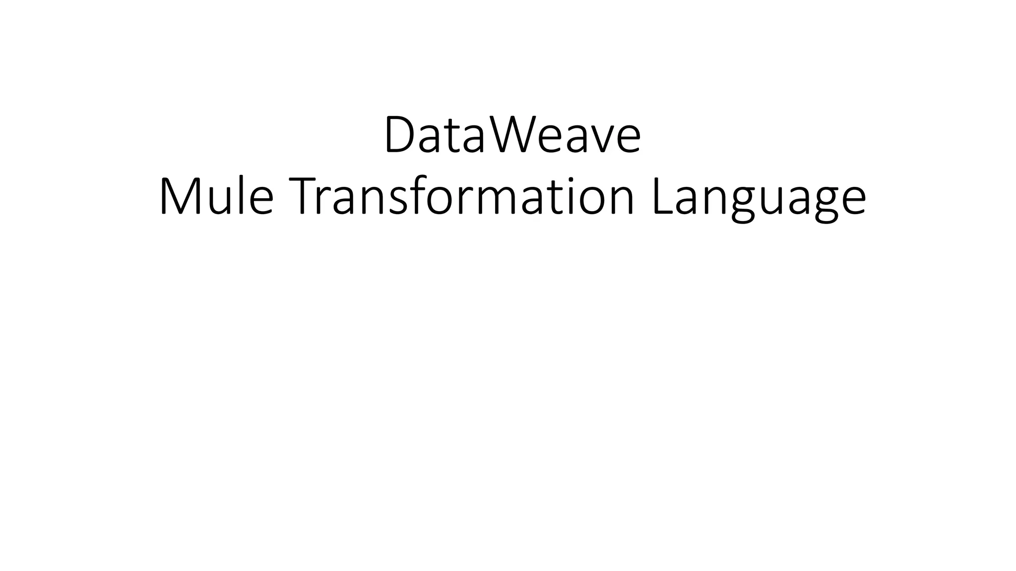 DataWeave
Mule Transformation Language
 
