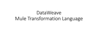 DataWeave
Mule Transformation Language
 