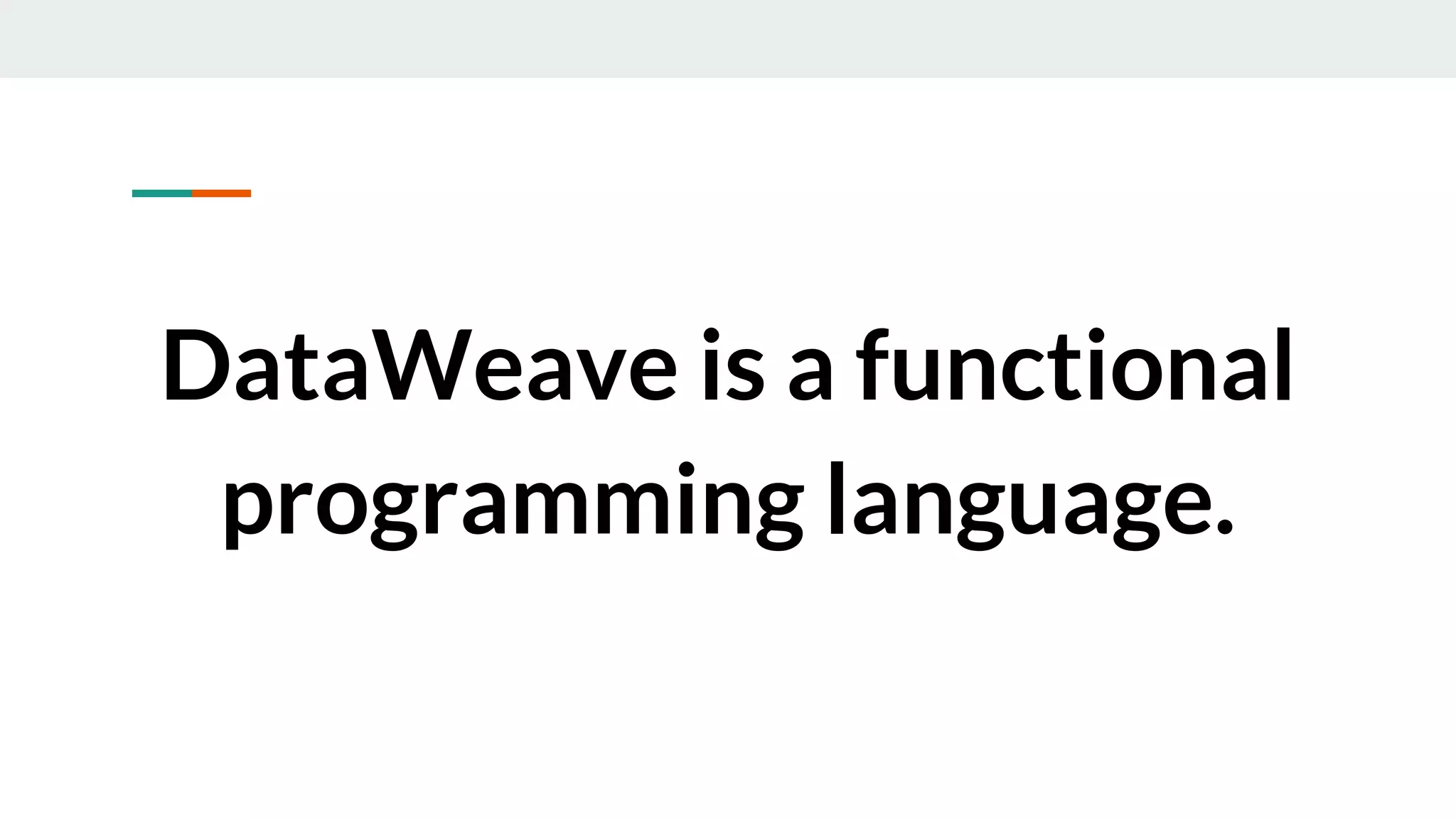 DataWeave is a functional
programming language.
 