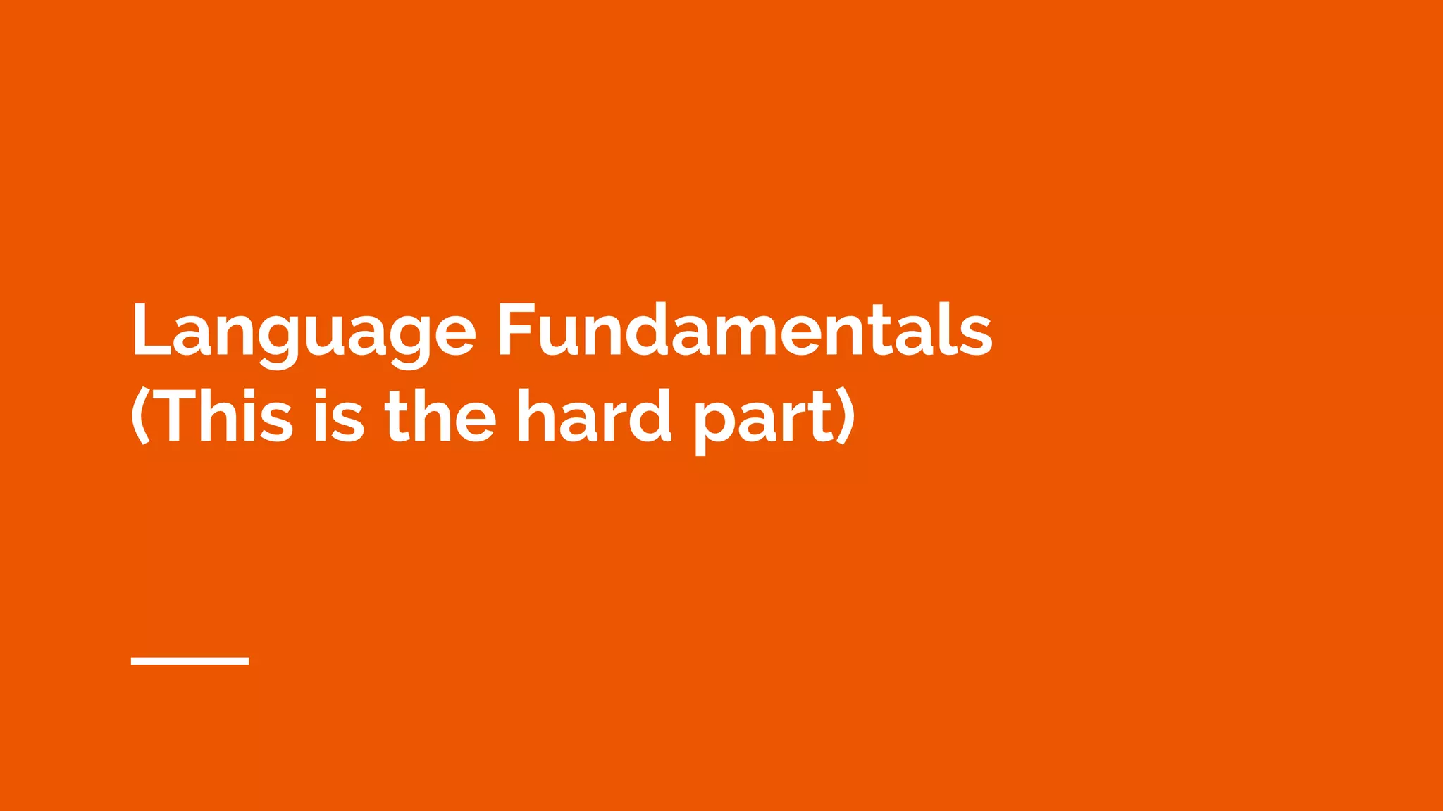 Language Fundamentals
(This is the hard part)
 