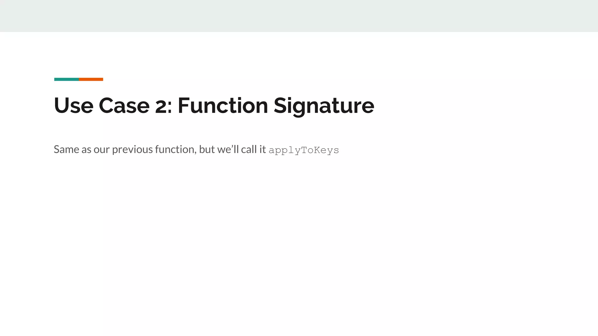 Use Case 2: Function Signature
Same as our previous function, but we’ll call it applyToKeys
 