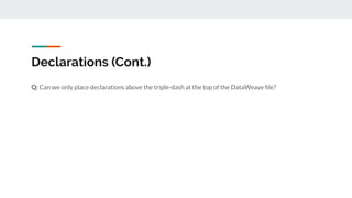 Declarations (Cont.)
Q: Can we only place declarations above the triple-dash at the top of the DataWeave ﬁle?
 