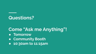 Questions?
Come “Ask me Anything”!
● Tomorrow
● Community Booth
● 10:30am to 11:15am
 