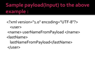 <?xml version="1.0" encoding="UTF-8"?>
<user>
<name> userNameFromPayload </name>
<lastName>
lastNameFromPayload</lastName>
</user>
 