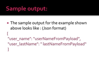  The sample output for the example shown
above looks like : (Json format)
{
"user_name": “userNameFromPayload",
"user_lastName": " lastNameFromPayload“
}
 