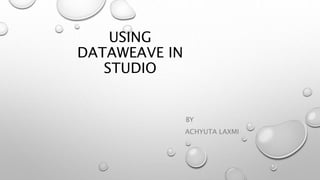 USING
DATAWEAVE IN
STUDIO
BY
ACHYUTA LAXMI
 