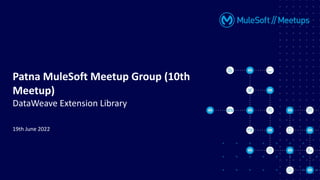 Patna MuleSoft Meetup Group (10th
Meetup)
DataWeave Extension Library
19th June 2022
 